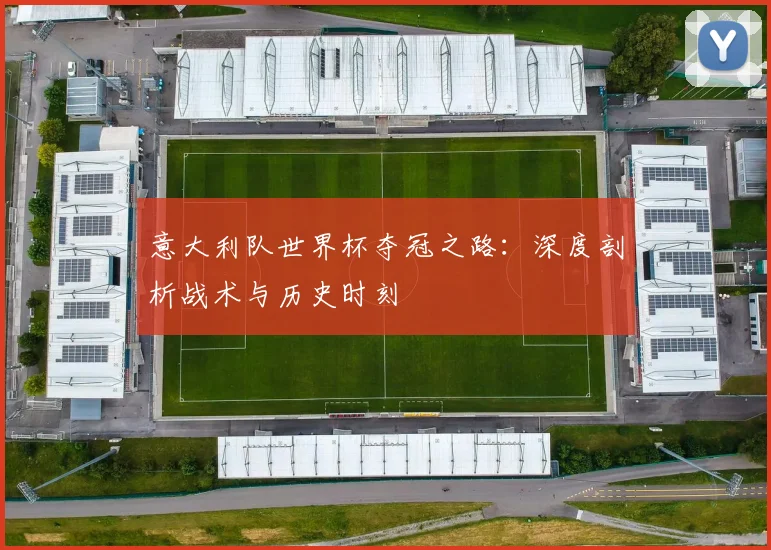 意大利队世界杯夺冠之路:深度剖析战术与历史时刻