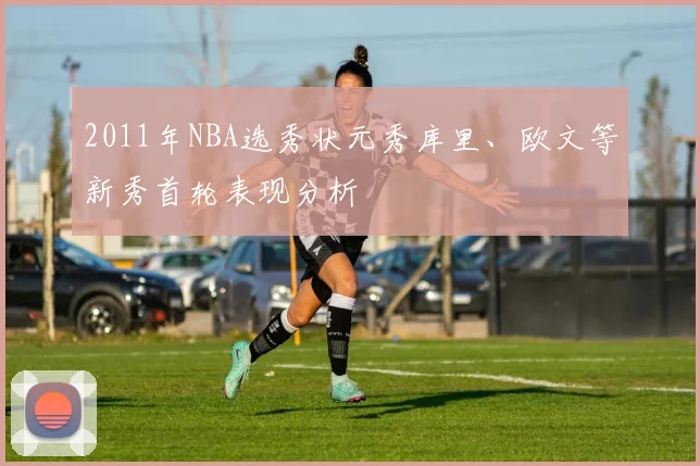 2011年NBA选秀状元秀库里、欧文等新秀首轮表现分析