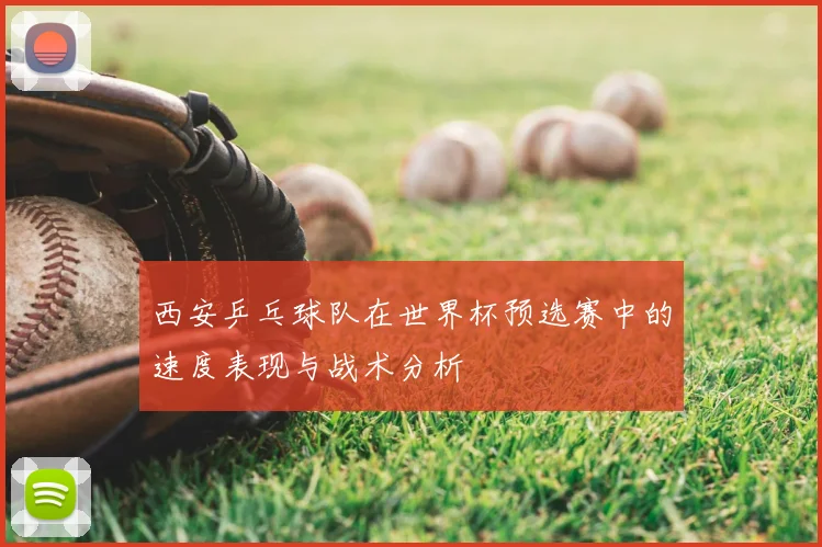 西安乒乓球队在世界杯预选赛中的速度表现与战术分析