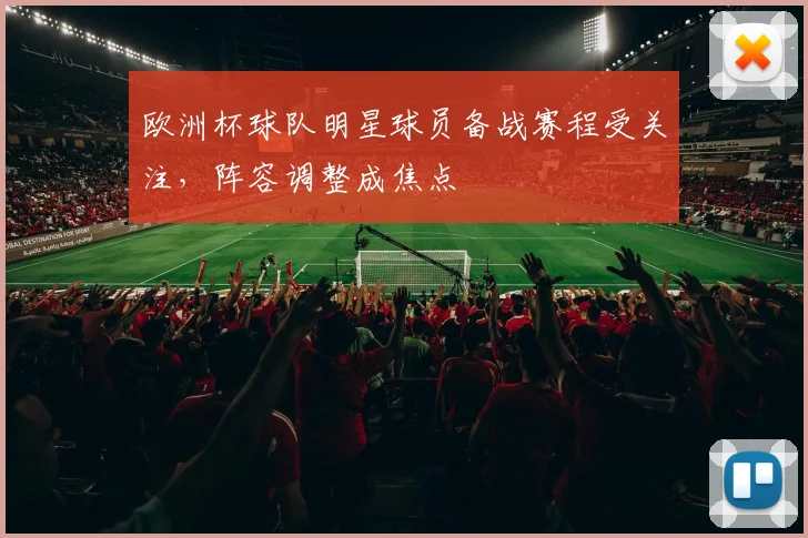 欧洲杯球队明星球员备战赛程受关注,阵容调整成焦点