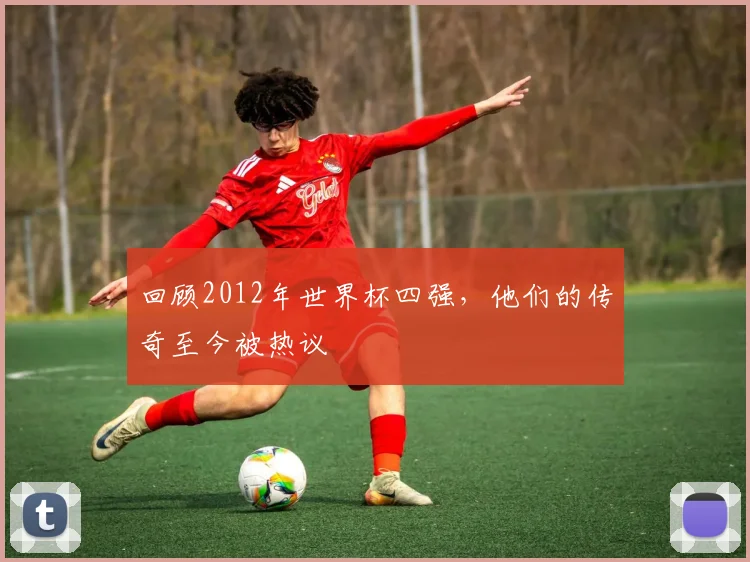 回顾2012年世界杯四强，他们的传奇至今被热议