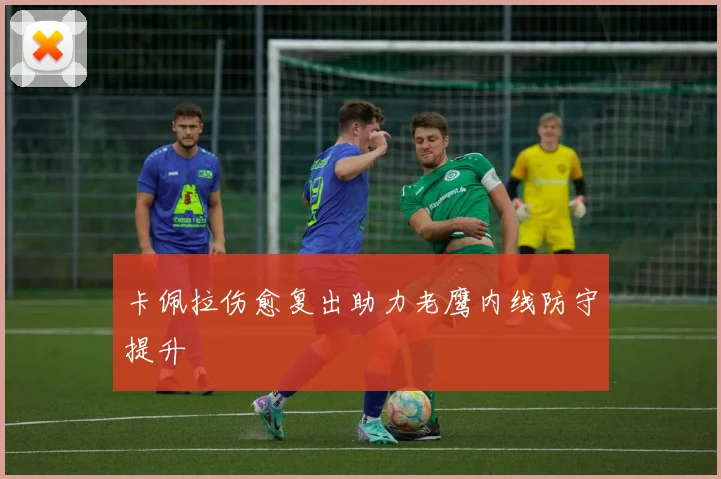 卡佩拉伤愈复出助力老鹰内线防守提升