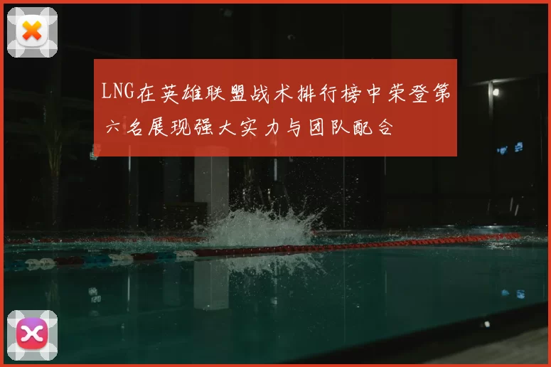 LNG在英雄联盟战术排行榜中荣登第六名展现强大实力与团队配合
