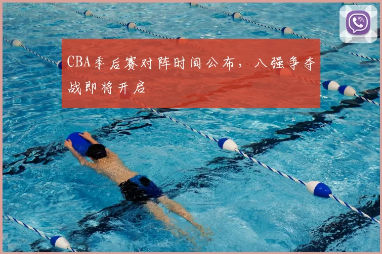 CBA季后赛对阵时间公布，八强争夺战即将开启