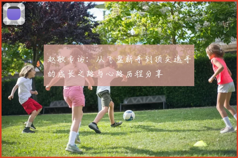 赵敏专访：从飞盘新手到顶尖选手的成长之路与心路历程分享