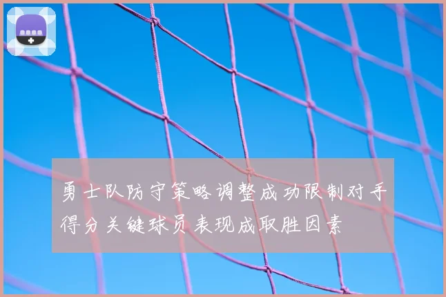 勇士队防守策略调整成功限制对手得分关键球员表现成取胜因素