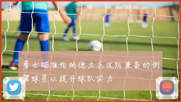 勇士瞄准伦纳德力求攻防兼备的侧翼球员以提升球队实力