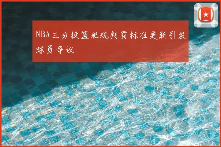 NBA三分投篮犯规判罚标准更新引发球员争议