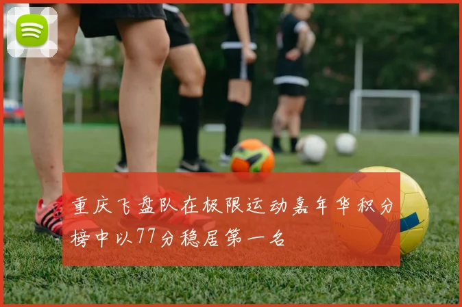 重庆飞盘队在极限运动嘉年华积分榜中以77分稳居第一名