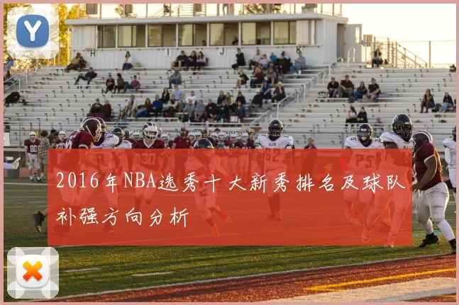 2016年NBA选秀十大新秀排名及球队补强方向分析