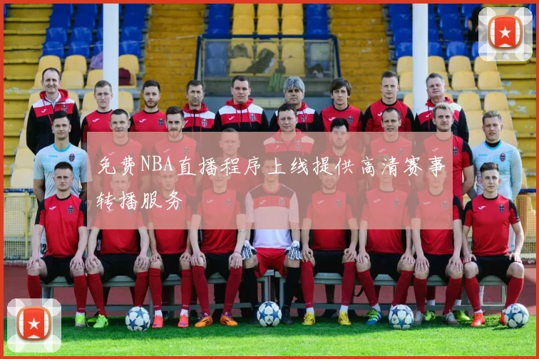 免费NBA直播程序上线提供高清赛事转播服务