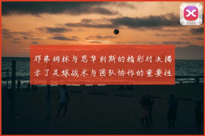 邓弗姆林与恩华利斯的精彩对决揭示了足球战术与团队协作的重要性