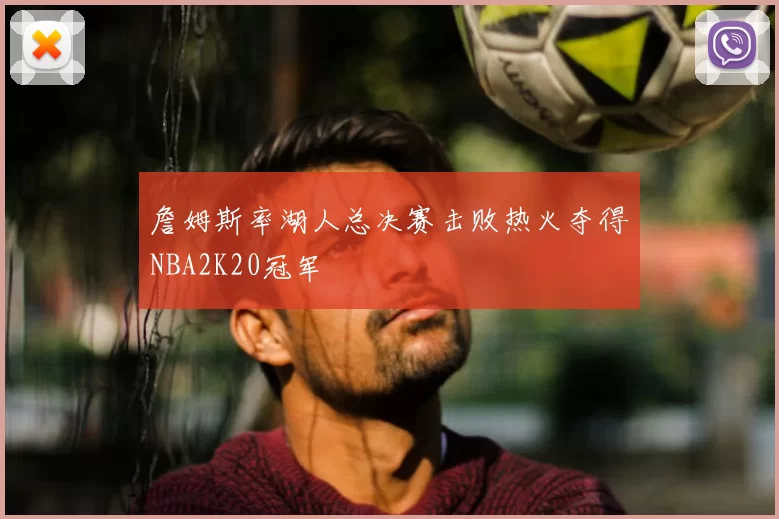詹姆斯率湖人总决赛击败热火夺得NBA2K20冠军