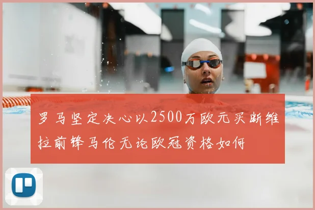 罗马坚定决心以2500万欧元买断维拉前锋马伦无论欧冠资格如何