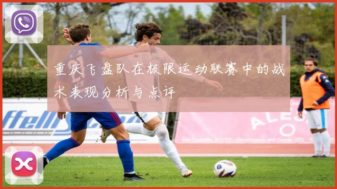 重庆飞盘队在极限运动联赛中的战术表现分析与点评
