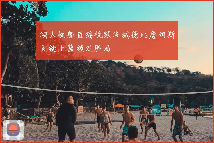湖人快船直播视频洛城德比詹姆斯关键上篮锁定胜局