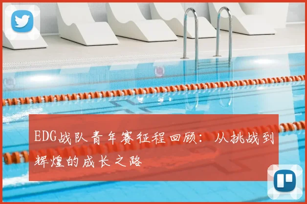 EDG战队青年赛征程回顾：从挑战到辉煌的成长之路