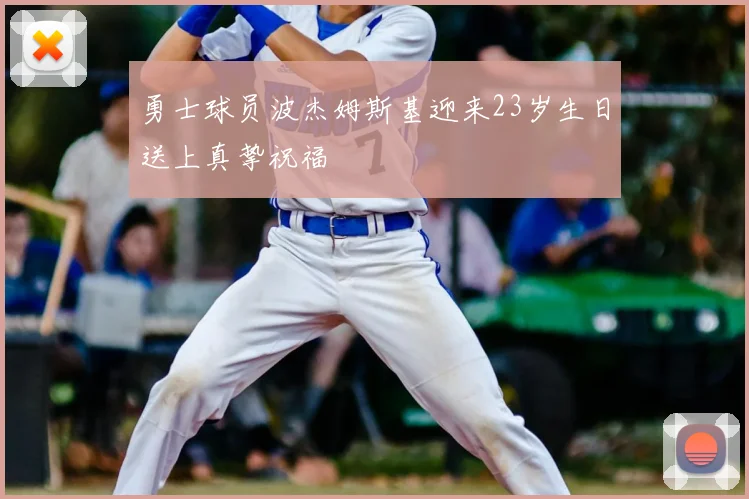 勇士球员波杰姆斯基迎来23岁生日送上真挚祝福