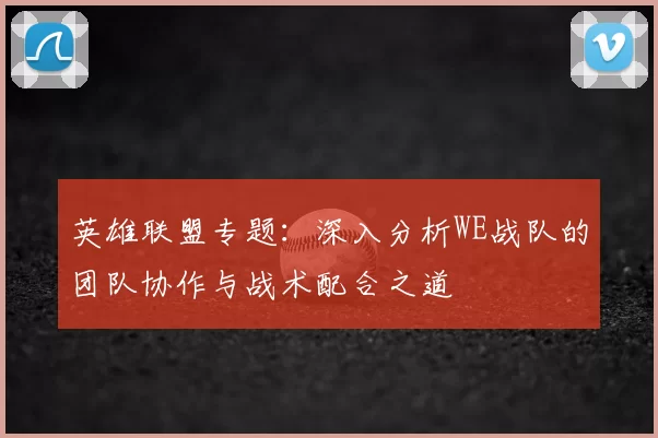 英雄联盟专题：深入分析WE战队的团队协作与战术配合之道