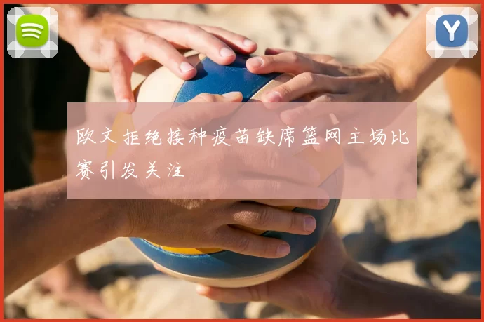 欧文拒绝接种疫苗缺席篮网主场比赛引发关注