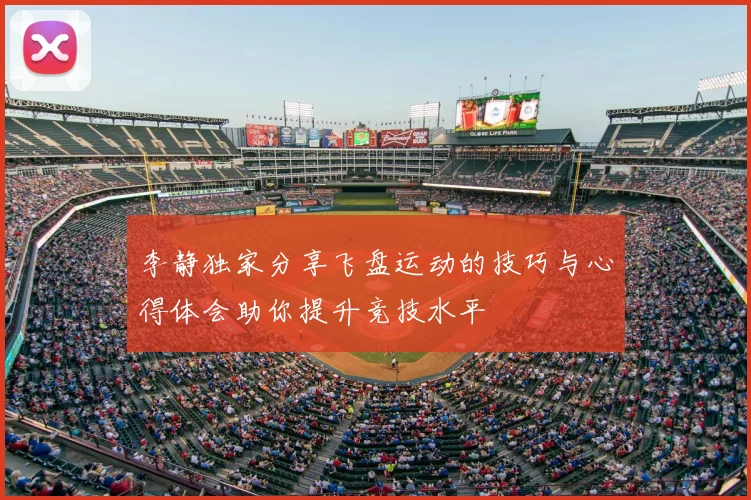 李静独家分享飞盘运动的技巧与心得体会助你提升竞技水平
