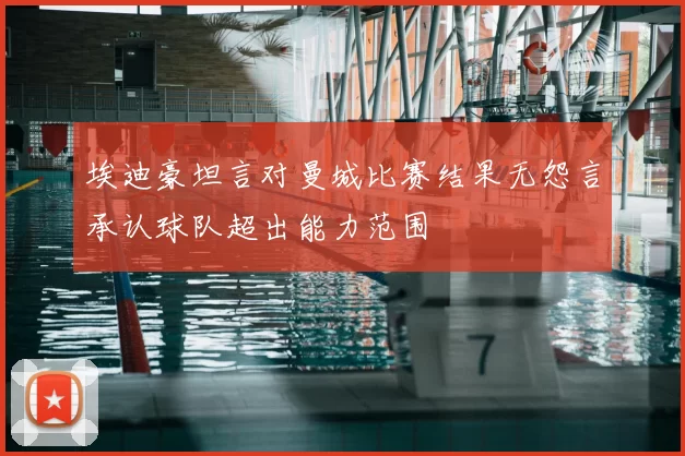 埃迪豪坦言对曼城比赛结果无怨言承认球队超出能力范围