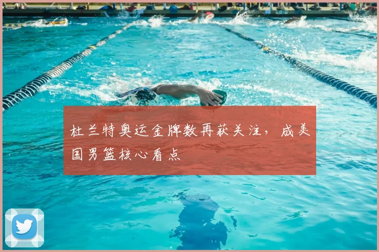 杜兰特奥运金牌数再获关注，成美国男篮核心看点