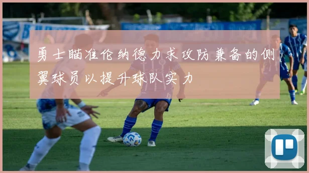 勇士瞄准伦纳德力求攻防兼备的侧翼球员以提升球队实力