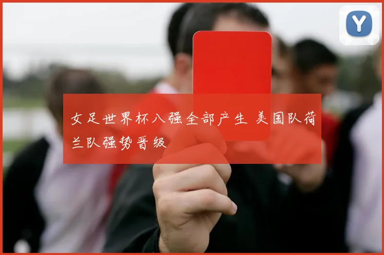 女足世界杯八强全部产生 美国队荷兰队强势晋级