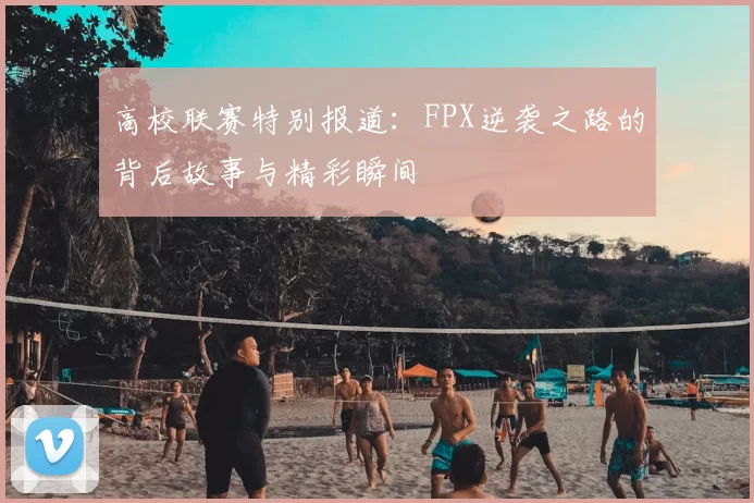高校联赛特别报道：FPX逆袭之路的背后故事与精彩瞬间