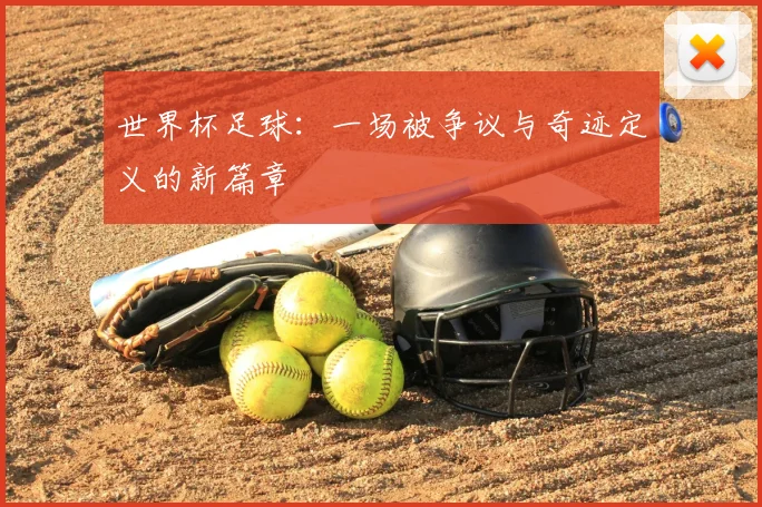 世界杯足球：一场被争议与奇迹定义的新篇章