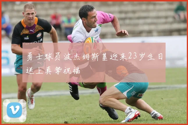 勇士球员波杰姆斯基迎来23岁生日送上真挚祝福