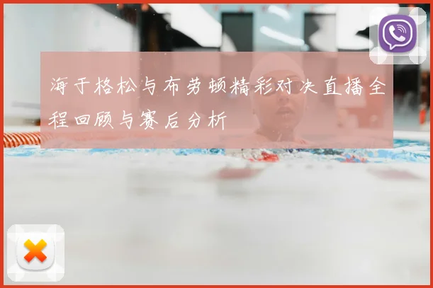 海于格松与布劳顿精彩对决直播全程回顾与赛后分析