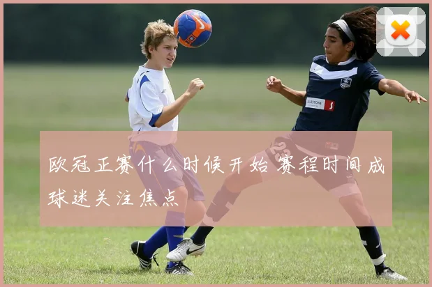 欧冠正赛什么时候开始 赛程时间成球迷关注焦点