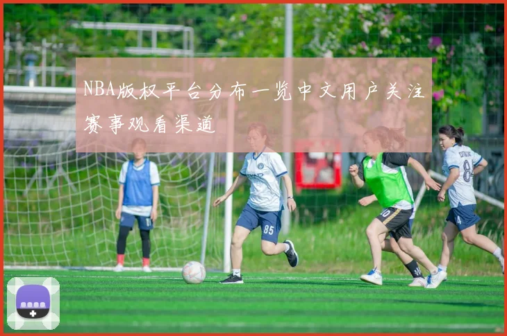 NBA版权平台分布一览中文用户关注赛事观看渠道