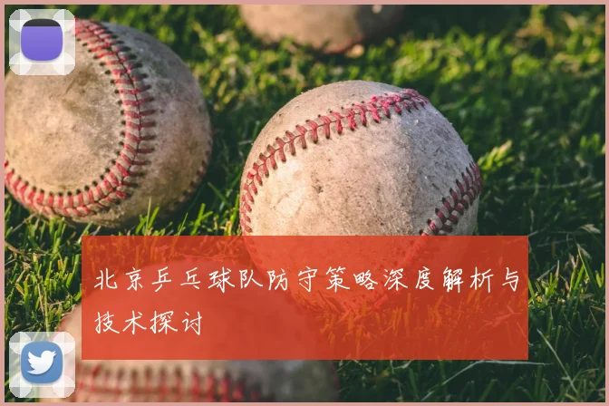 北京乒乓球队防守策略深度解析与技术探讨