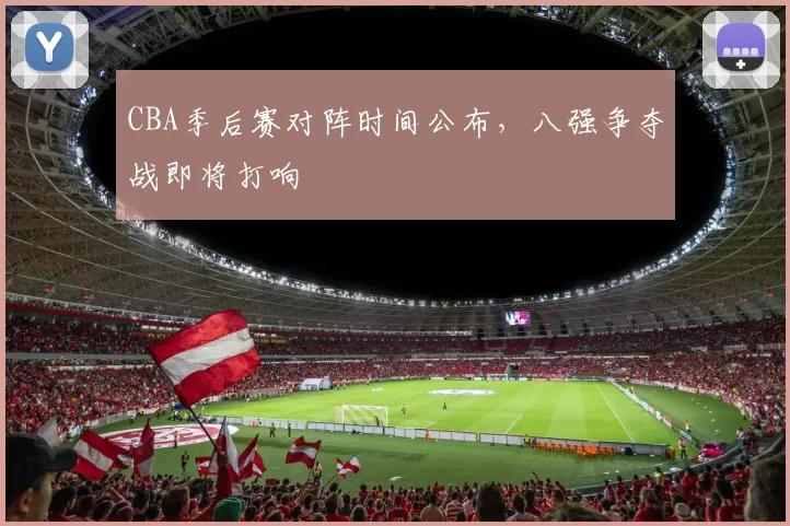 CBA季后赛对阵时间公布，八强争夺战即将打响