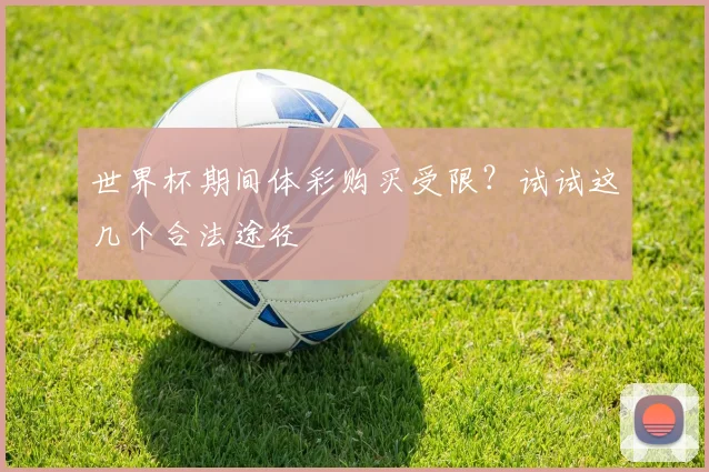 世界杯期间体彩购买受限?试试这几个合法途径