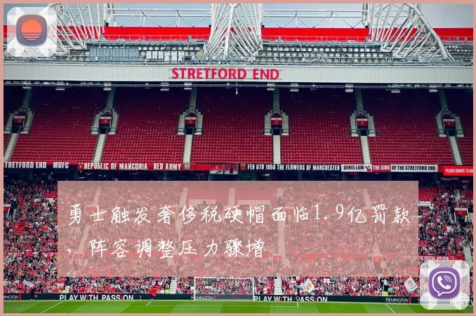 勇士触发奢侈税硬帽面临1.9亿罚款，阵容调整压力骤增