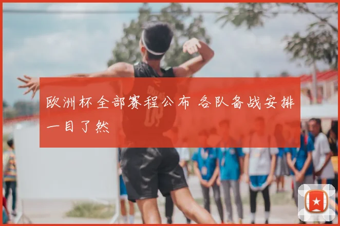 欧洲杯全部赛程公布 各队备战安排一目了然