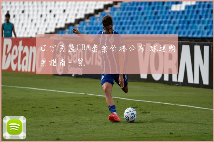 辽宁男篮CBA套票价格公布 球迷购票指南一览