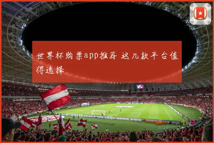 世界杯购票app推荐 这几款平台值得选择