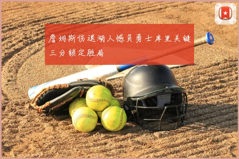 詹姆斯伤退湖人憾负勇士库里关键三分锁定胜局