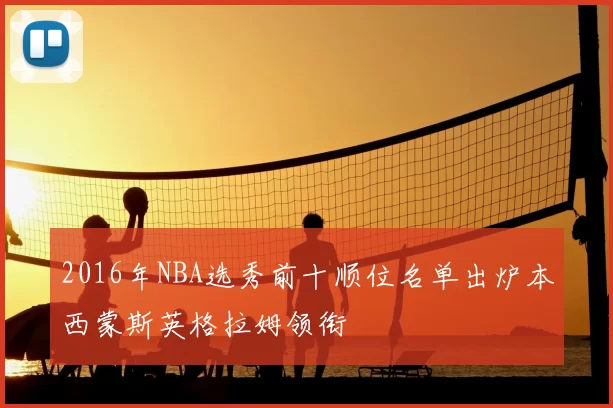 2016年NBA选秀前十顺位名单出炉本西蒙斯英格拉姆领衔