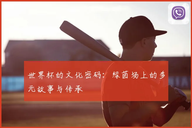 世界杯的文化密码:绿茵场上的多元故事与传承