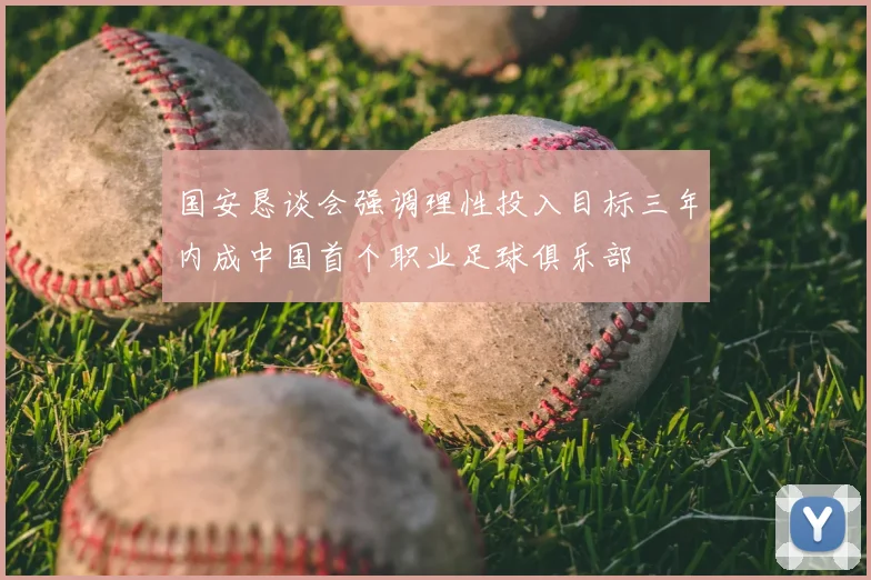 国安恳谈会强调理性投入目标三年内成中国首个职业足球俱乐部