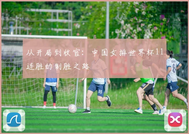 从开局到收官:中国女排世界杯11连胜的制胜之路